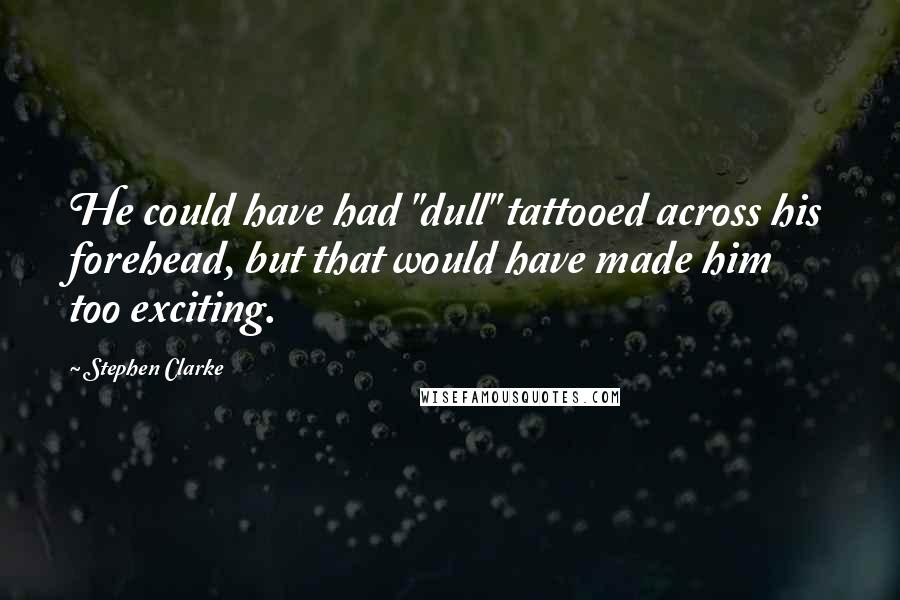 Stephen Clarke Quotes: He could have had "dull" tattooed across his forehead, but that would have made him too exciting.