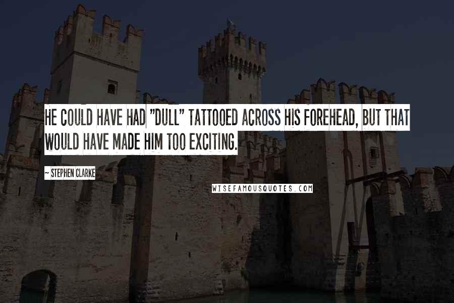 Stephen Clarke Quotes: He could have had "dull" tattooed across his forehead, but that would have made him too exciting.