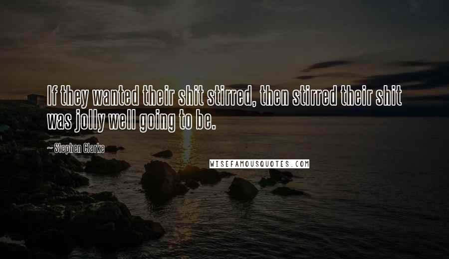 Stephen Clarke Quotes: If they wanted their shit stirred, then stirred their shit was jolly well going to be.