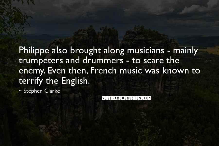 Stephen Clarke Quotes: Philippe also brought along musicians - mainly trumpeters and drummers - to scare the enemy. Even then, French music was known to terrify the English.