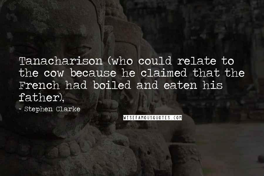 Stephen Clarke Quotes: Tanacharison (who could relate to the cow because he claimed that the French had boiled and eaten his father),