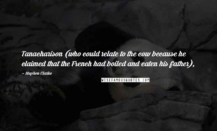 Stephen Clarke Quotes: Tanacharison (who could relate to the cow because he claimed that the French had boiled and eaten his father),