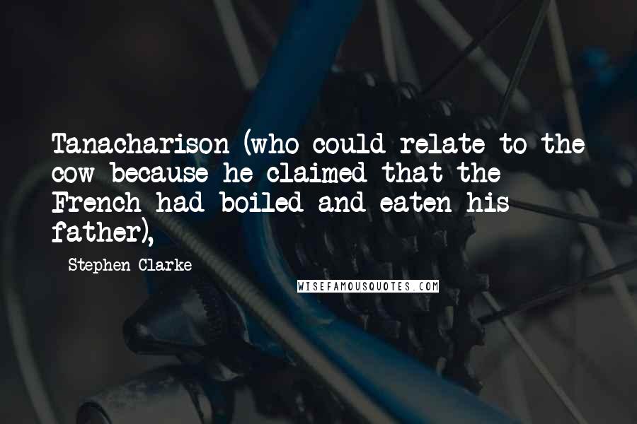 Stephen Clarke Quotes: Tanacharison (who could relate to the cow because he claimed that the French had boiled and eaten his father),