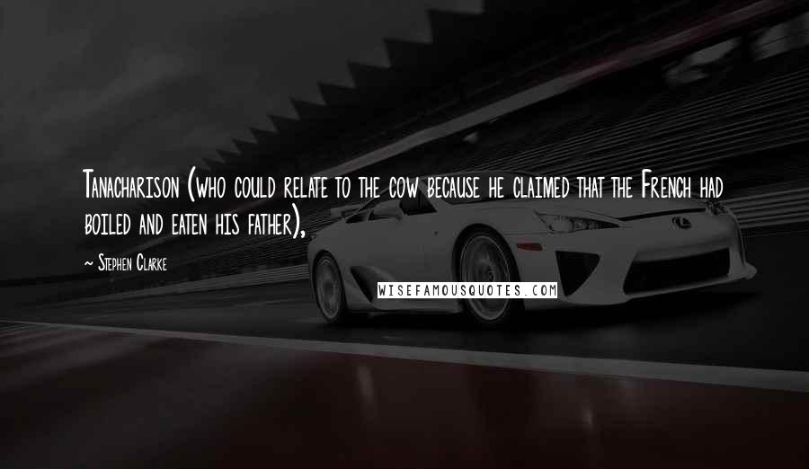 Stephen Clarke Quotes: Tanacharison (who could relate to the cow because he claimed that the French had boiled and eaten his father),