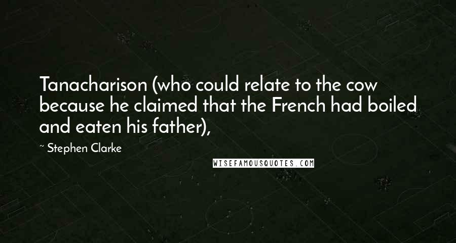 Stephen Clarke Quotes: Tanacharison (who could relate to the cow because he claimed that the French had boiled and eaten his father),