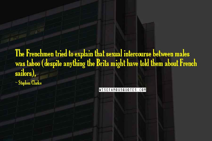 Stephen Clarke Quotes: The Frenchmen tried to explain that sexual intercourse between males was taboo (despite anything the Brits might have told them about French sailors),