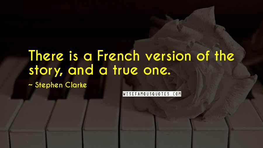 Stephen Clarke Quotes: There is a French version of the story, and a true one.