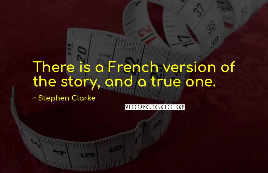 Stephen Clarke Quotes: There is a French version of the story, and a true one.