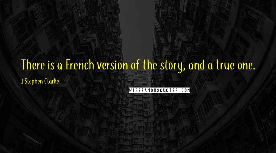 Stephen Clarke Quotes: There is a French version of the story, and a true one.