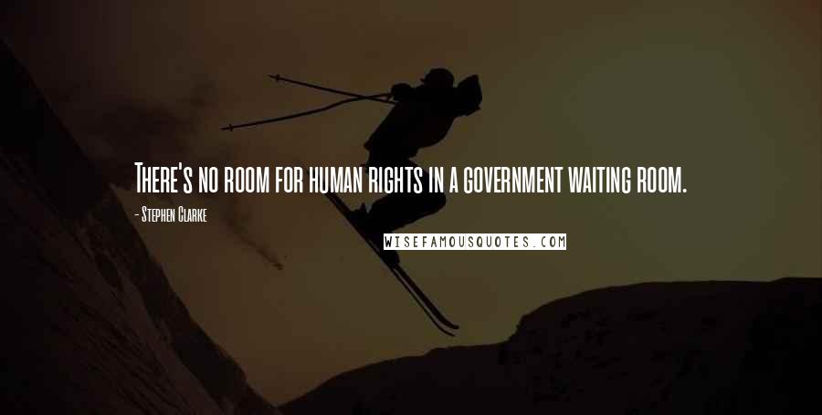 Stephen Clarke Quotes: There's no room for human rights in a government waiting room.