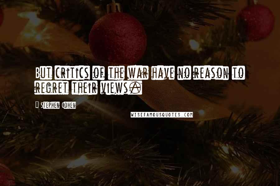 Stephen Cohen Quotes: But critics of the war have no reason to regret their views.