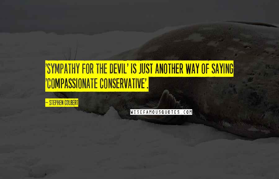 Stephen Colbert Quotes: 'Sympathy for the Devil' is just another way of saying 'Compassionate Conservative'.