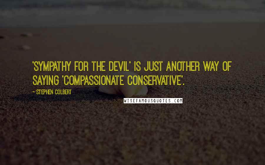 Stephen Colbert Quotes: 'Sympathy for the Devil' is just another way of saying 'Compassionate Conservative'.