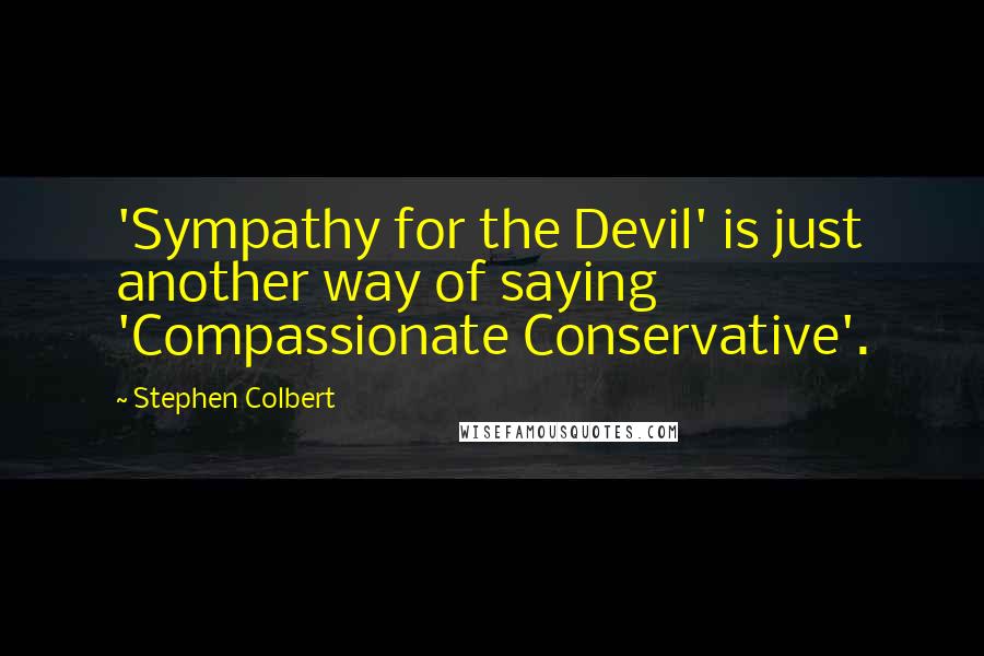 Stephen Colbert Quotes: 'Sympathy for the Devil' is just another way of saying 'Compassionate Conservative'.