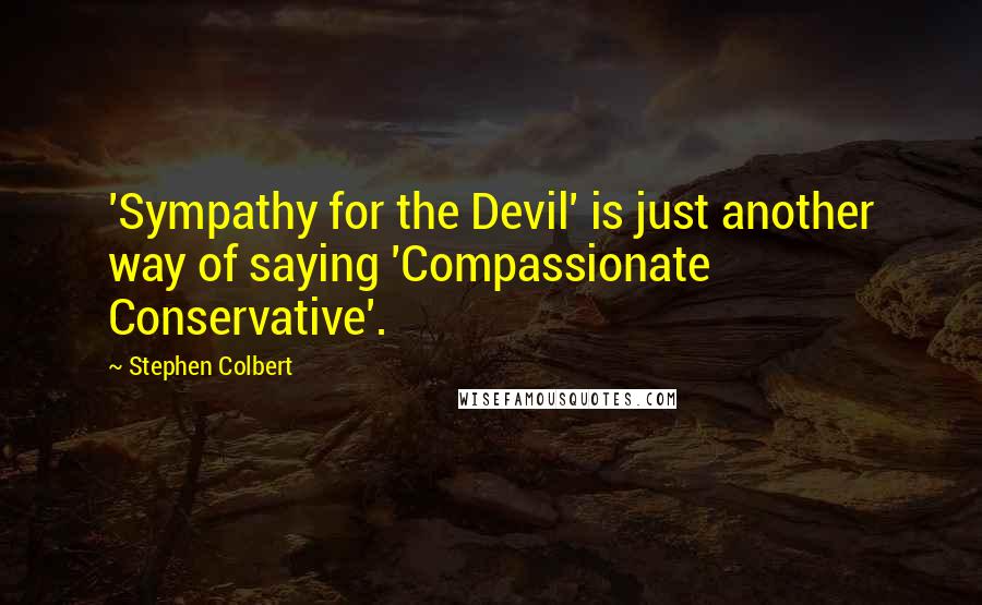 Stephen Colbert Quotes: 'Sympathy for the Devil' is just another way of saying 'Compassionate Conservative'.