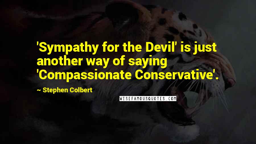 Stephen Colbert Quotes: 'Sympathy for the Devil' is just another way of saying 'Compassionate Conservative'.