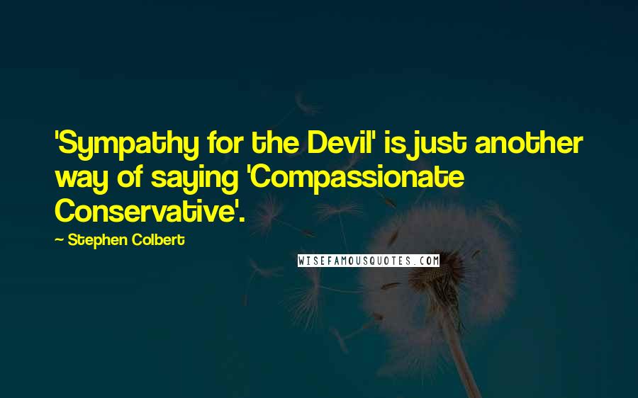 Stephen Colbert Quotes: 'Sympathy for the Devil' is just another way of saying 'Compassionate Conservative'.
