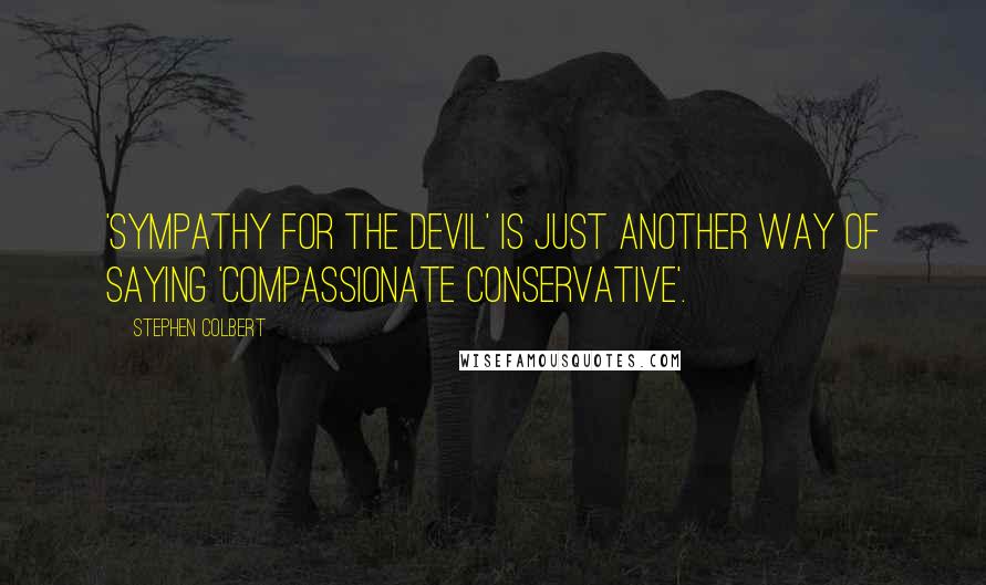 Stephen Colbert Quotes: 'Sympathy for the Devil' is just another way of saying 'Compassionate Conservative'.