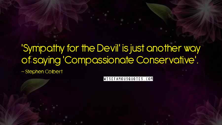 Stephen Colbert Quotes: 'Sympathy for the Devil' is just another way of saying 'Compassionate Conservative'.