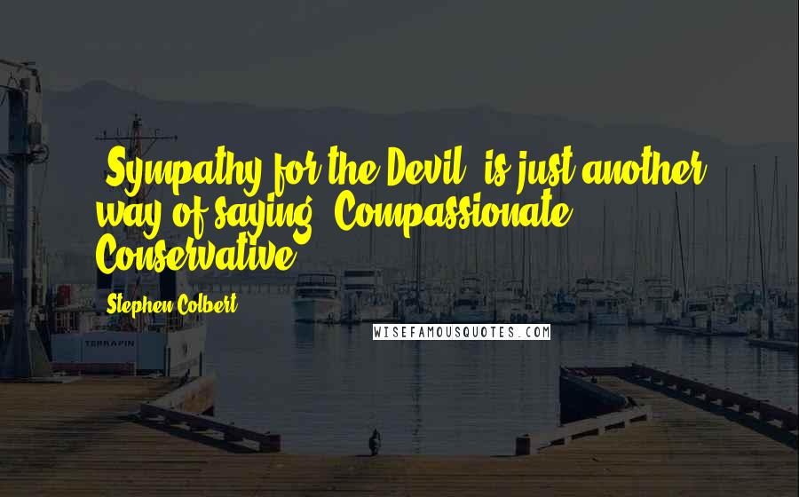 Stephen Colbert Quotes: 'Sympathy for the Devil' is just another way of saying 'Compassionate Conservative'.