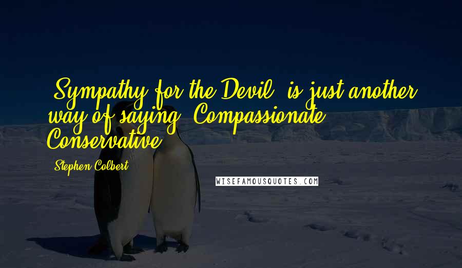 Stephen Colbert Quotes: 'Sympathy for the Devil' is just another way of saying 'Compassionate Conservative'.