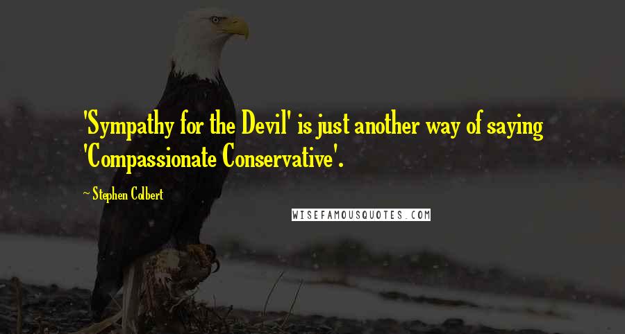 Stephen Colbert Quotes: 'Sympathy for the Devil' is just another way of saying 'Compassionate Conservative'.