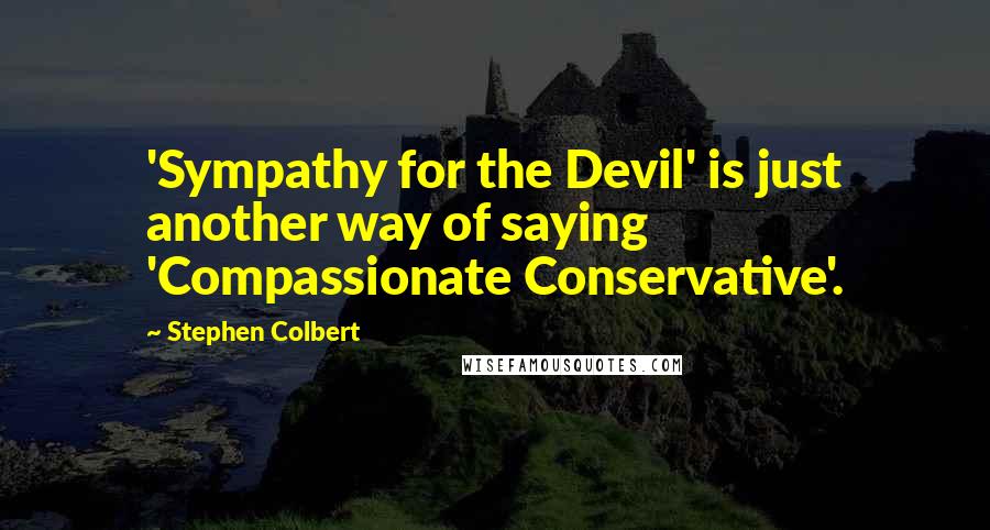 Stephen Colbert Quotes: 'Sympathy for the Devil' is just another way of saying 'Compassionate Conservative'.