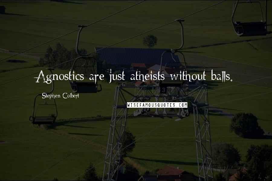 Stephen Colbert Quotes: Agnostics are just atheists without balls.