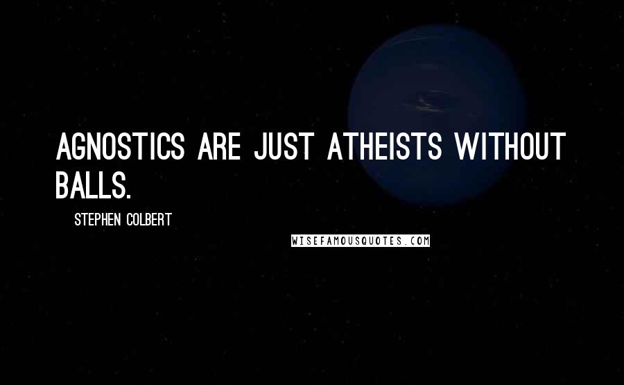 Stephen Colbert Quotes: Agnostics are just atheists without balls.