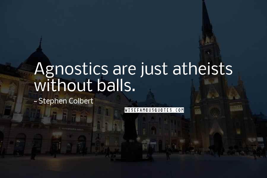 Stephen Colbert Quotes: Agnostics are just atheists without balls.