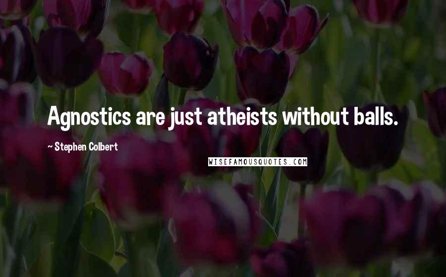 Stephen Colbert Quotes: Agnostics are just atheists without balls.