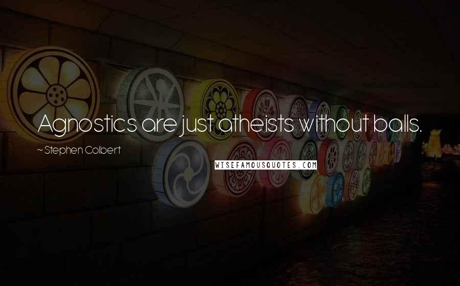 Stephen Colbert Quotes: Agnostics are just atheists without balls.