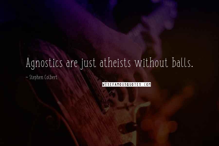 Stephen Colbert Quotes: Agnostics are just atheists without balls.