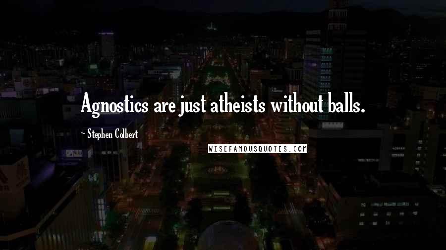 Stephen Colbert Quotes: Agnostics are just atheists without balls.