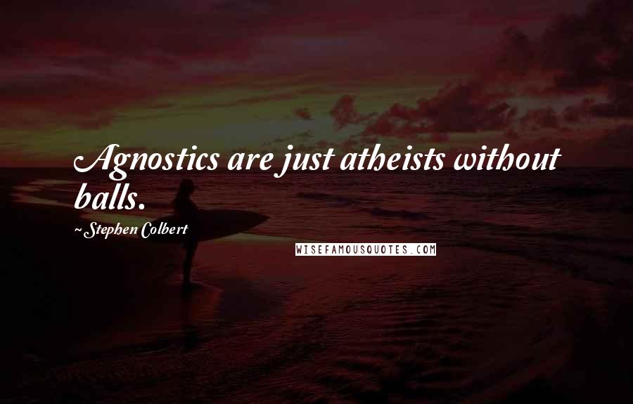 Stephen Colbert Quotes: Agnostics are just atheists without balls.