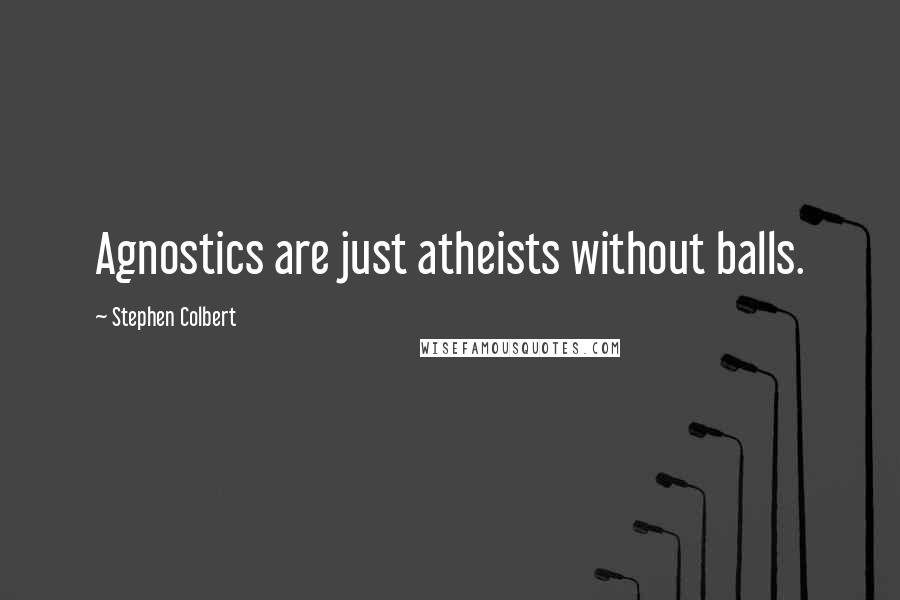 Stephen Colbert Quotes: Agnostics are just atheists without balls.