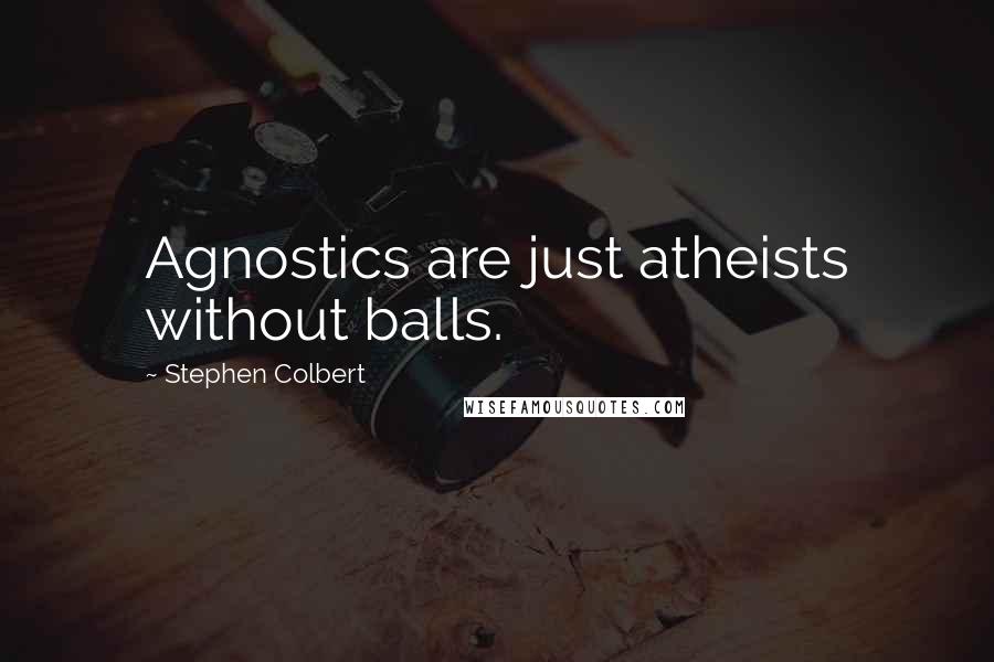 Stephen Colbert Quotes: Agnostics are just atheists without balls.