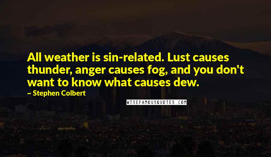 Stephen Colbert Quotes: All weather is sin-related. Lust causes thunder, anger causes fog, and you don't want to know what causes dew.