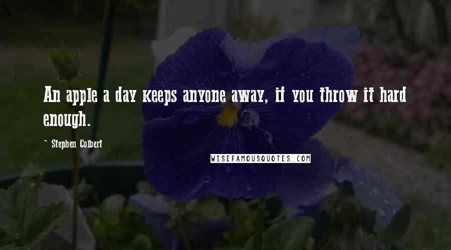 Stephen Colbert Quotes: An apple a day keeps anyone away, if you throw it hard enough.