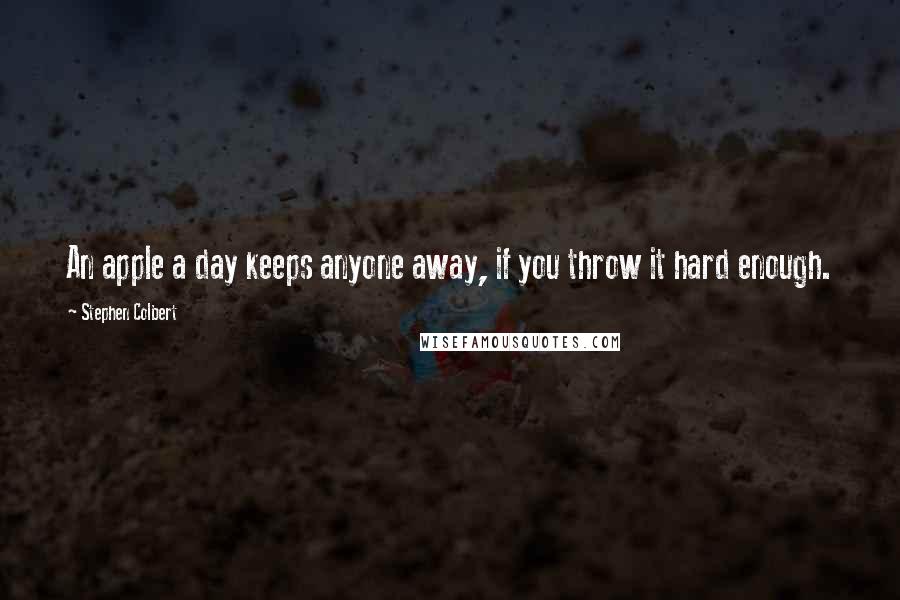 Stephen Colbert Quotes: An apple a day keeps anyone away, if you throw it hard enough.