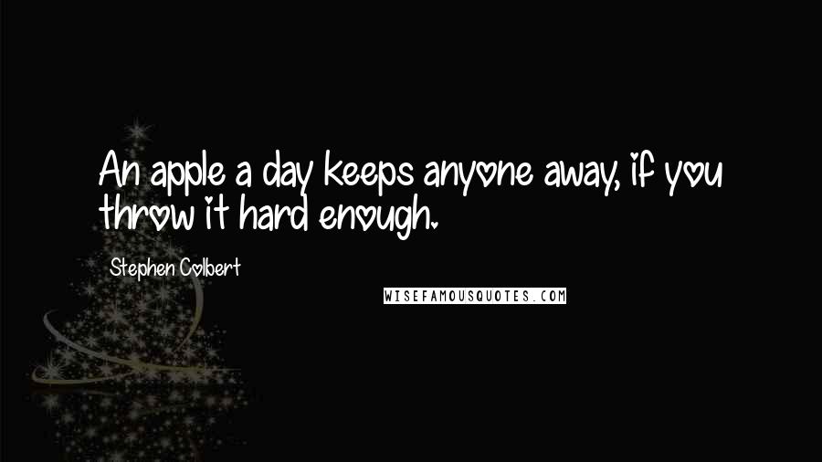 Stephen Colbert Quotes: An apple a day keeps anyone away, if you throw it hard enough.
