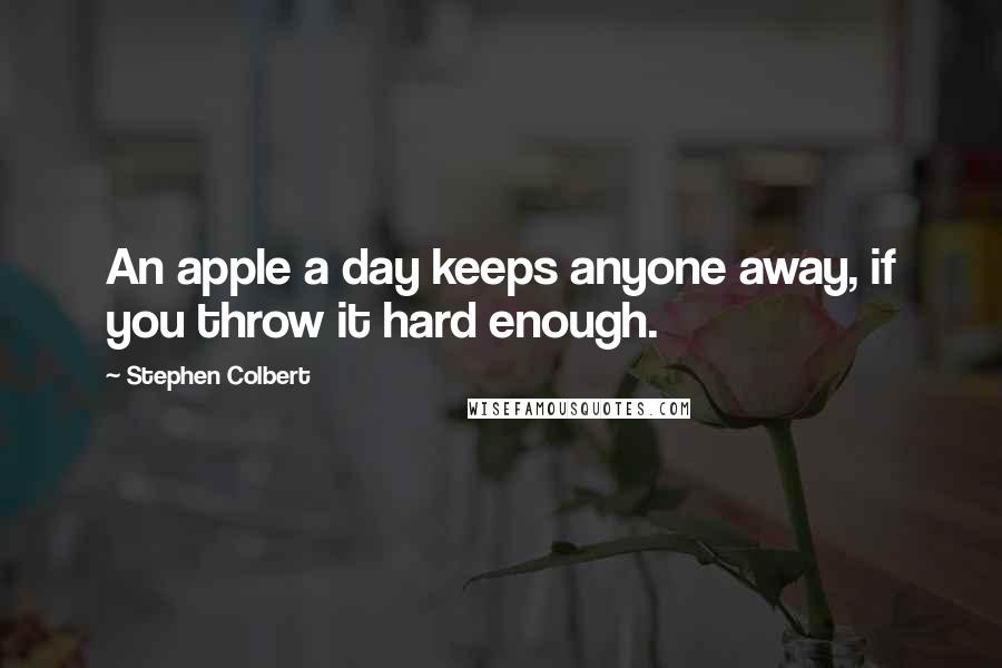 Stephen Colbert Quotes: An apple a day keeps anyone away, if you throw it hard enough.