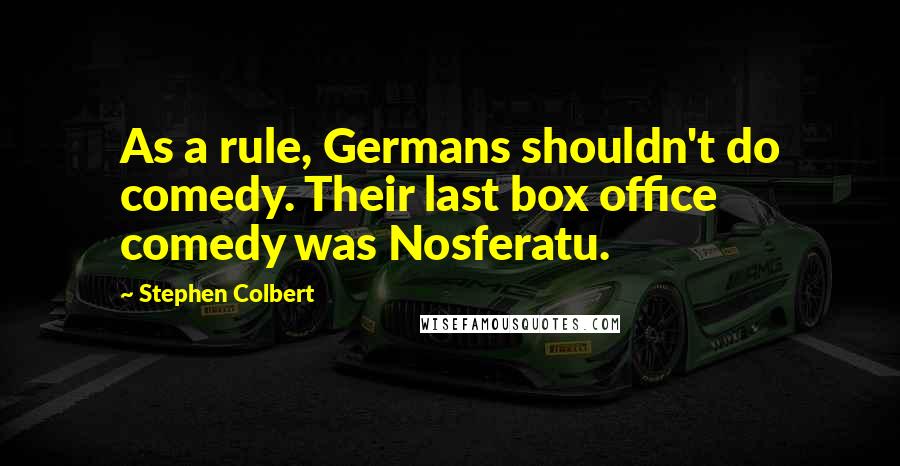 Stephen Colbert Quotes: As a rule, Germans shouldn't do comedy. Their last box office comedy was Nosferatu.