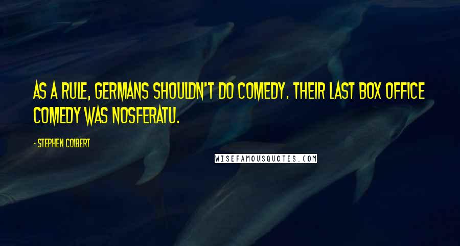 Stephen Colbert Quotes: As a rule, Germans shouldn't do comedy. Their last box office comedy was Nosferatu.