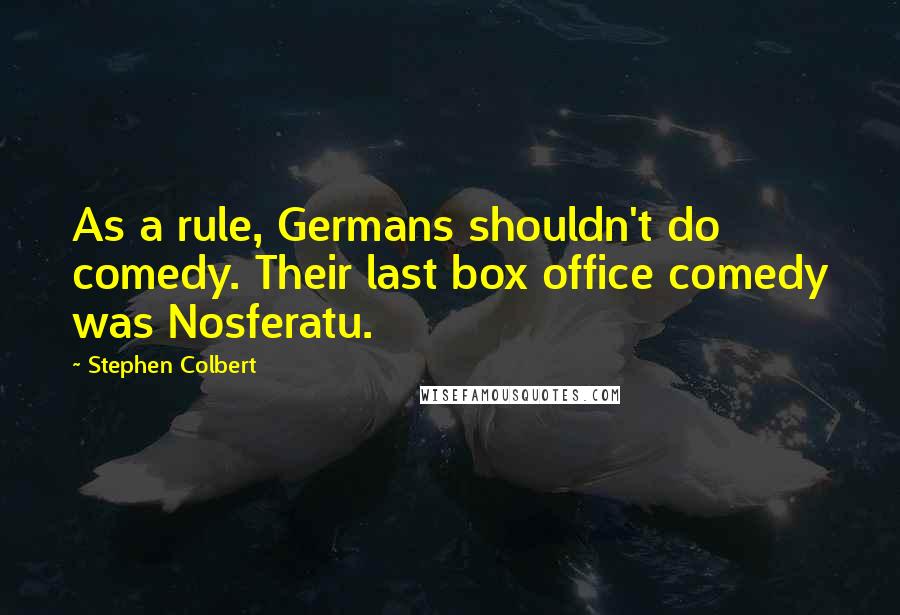 Stephen Colbert Quotes: As a rule, Germans shouldn't do comedy. Their last box office comedy was Nosferatu.