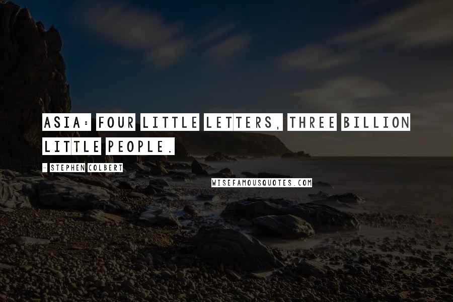 Stephen Colbert Quotes: Asia: Four little letters, three billion little people.