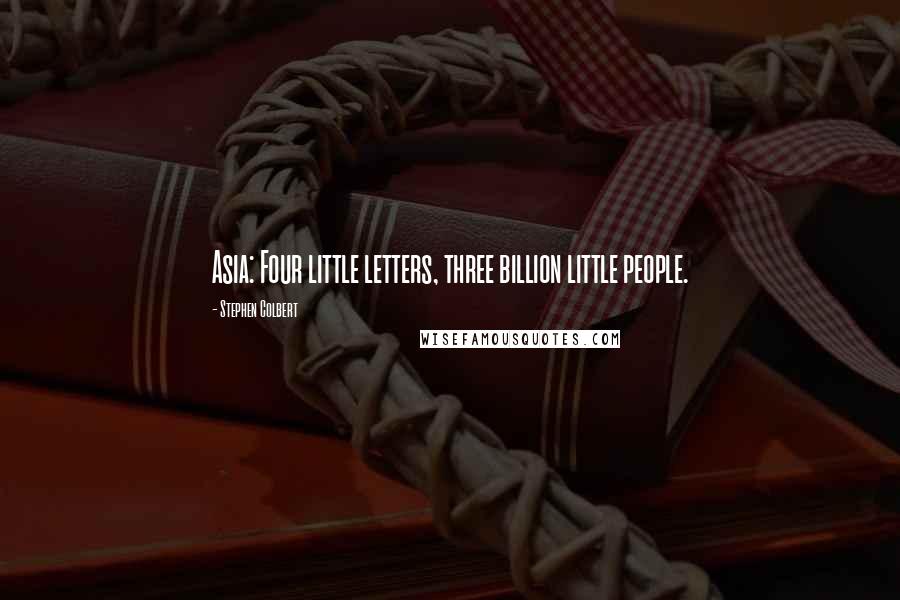 Stephen Colbert Quotes: Asia: Four little letters, three billion little people.