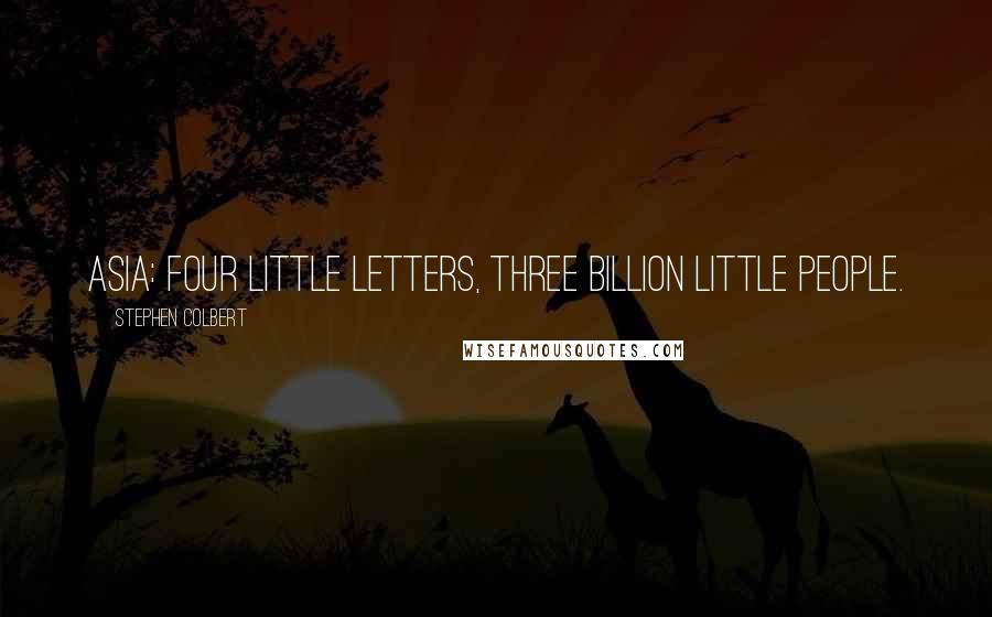 Stephen Colbert Quotes: Asia: Four little letters, three billion little people.