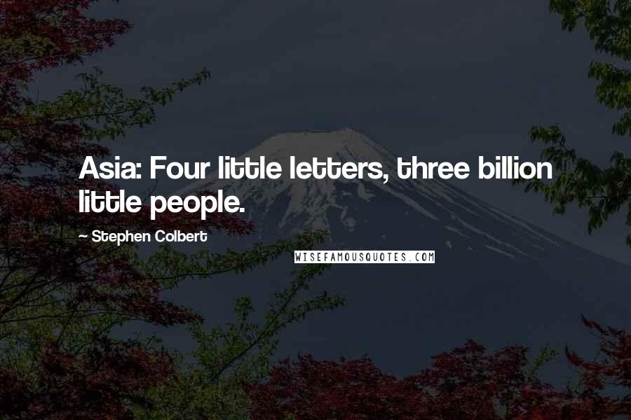 Stephen Colbert Quotes: Asia: Four little letters, three billion little people.