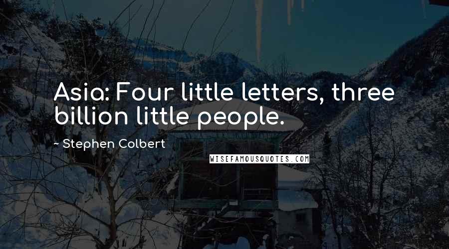 Stephen Colbert Quotes: Asia: Four little letters, three billion little people.